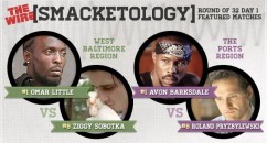 SMACKETOLOGY: A TOURNAMENT TO DETERMINE THE GREATEST CHARACTER FROM “THE WIRE” Grantland creates its first-ever TV bracket for "The Wire". Thirty-two characters. Six days. One champion.