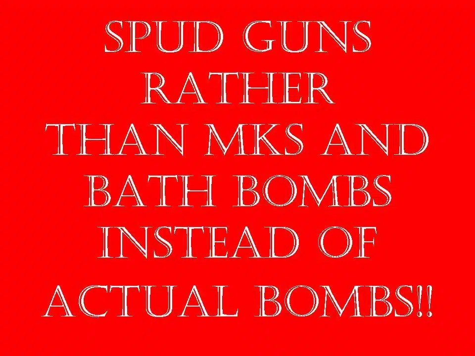 spud guns rather than MKs and bath bombs instead of actual bombs spud guns rather than MKs and bath bombs instead of actual bombs