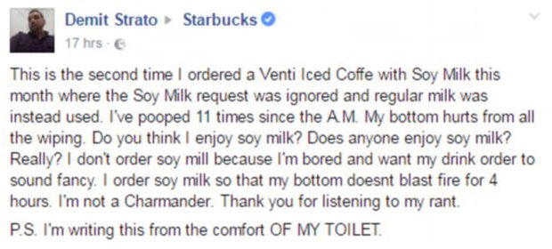 Starbucks customer complains coffee made him poo 11 times 'I have pooped 11 times': Starbucks customer with a lactose intolerance leaves the internet in hysterics with his VERY candid complaint after a barista accidentally added milk to his drink Starbucks customer Demit Strato, from New York, NY, has a lactose intolerance Claimed he ordered a drink with soy milk but was given one with regular milk Posted a very candid complaint about the effects of the mix-up on Facebook Photo credit: Demit Strato/ Facebook